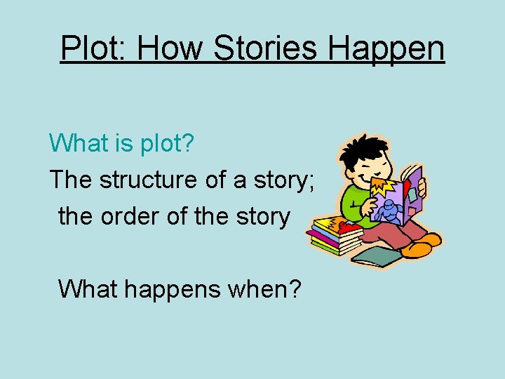 Plot: How Stories Happen What is plot? The structure of a story; the order Plot: How Stories Happen What is plot? The structure of a story; the order