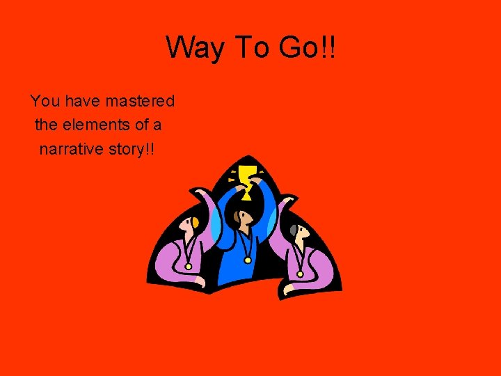 Way To Go!! You have mastered the elements of a narrative story!! Way To Go!! You have mastered the elements of a narrative story!!
