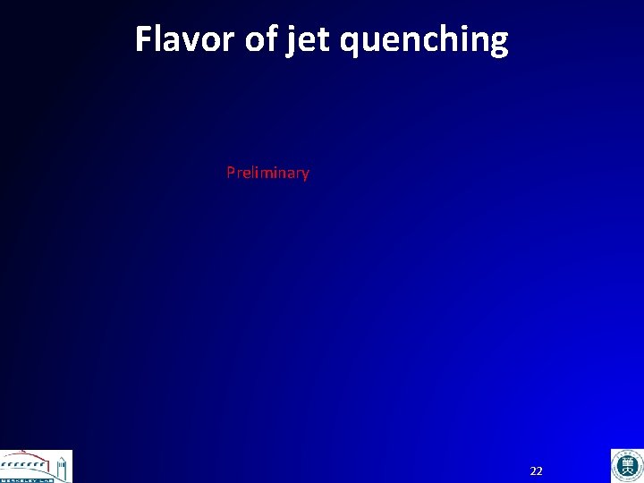 Flavor of jet quenching Preliminary 22 