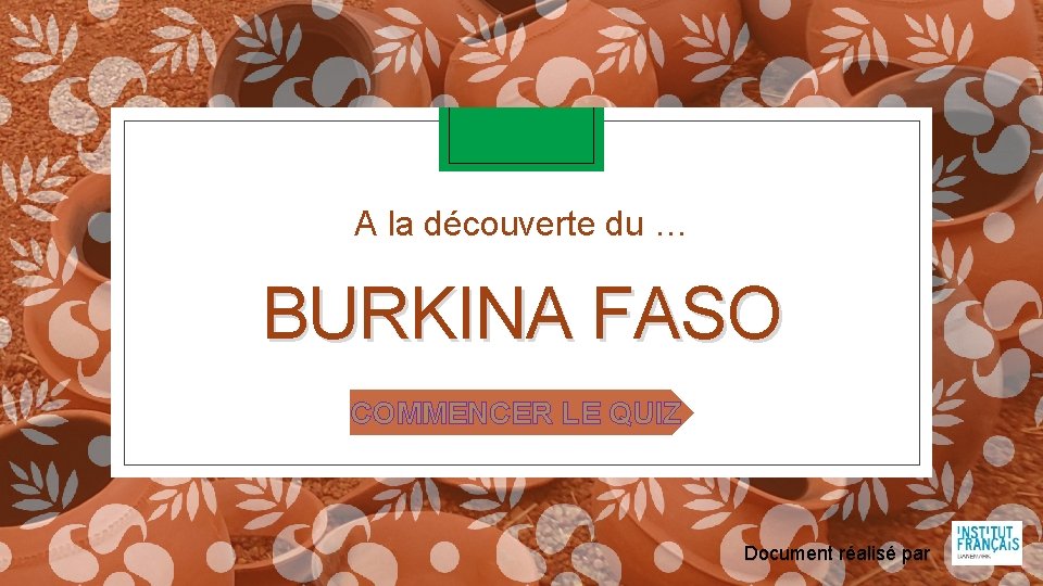A la découverte du … BURKINA FASO COMMENCER LE QUIZ Document réalisé par 