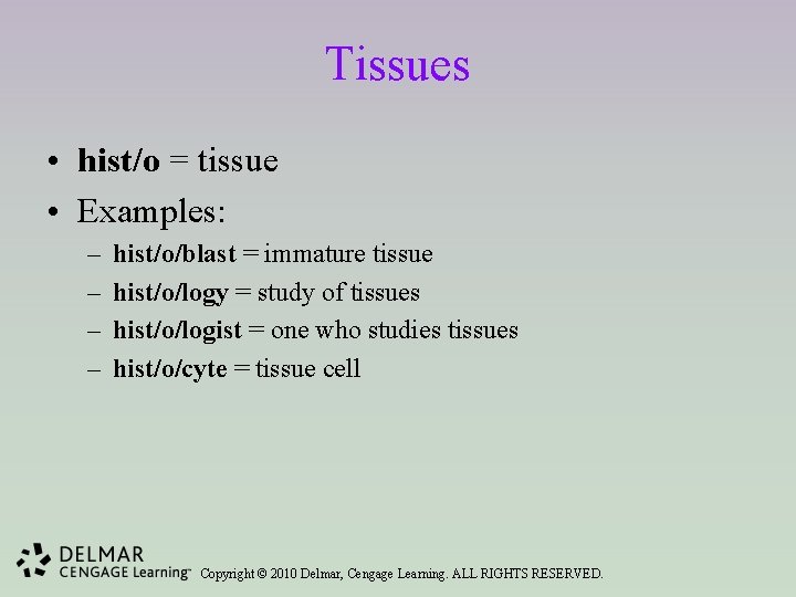 Tissues • hist/o = tissue • Examples: – – hist/o/blast = immature tissue hist/o/logy