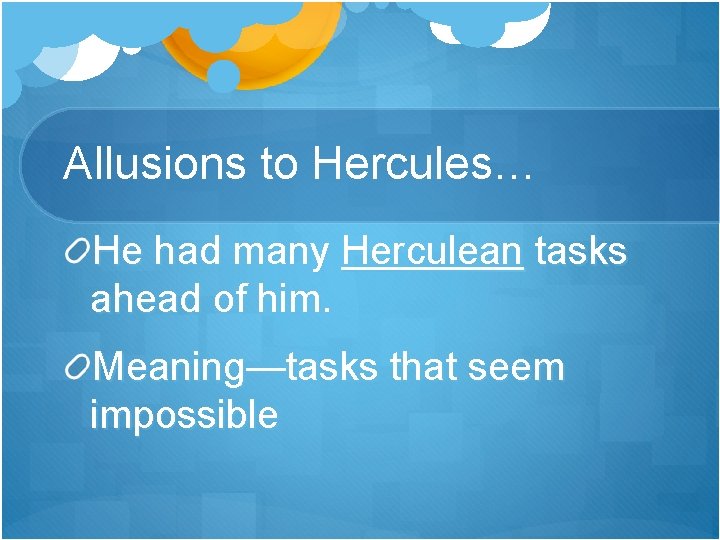 Allusions to Hercules… He had many Herculean tasks ahead of him. Meaning—tasks that seem