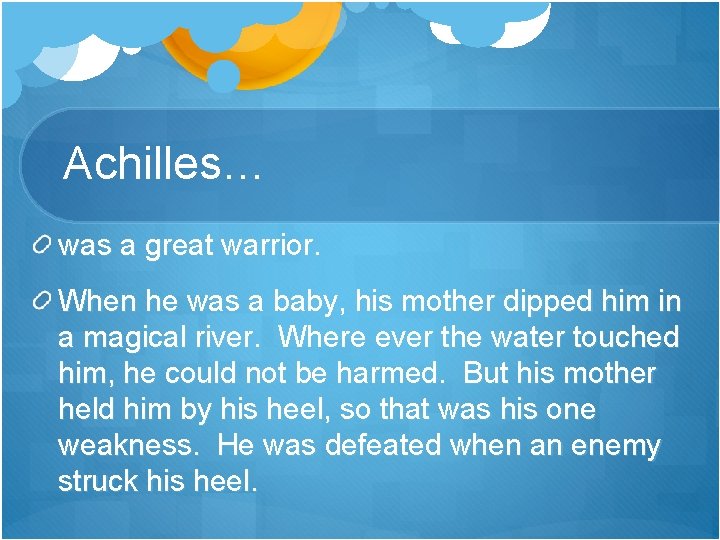 Achilles… was a great warrior. When he was a baby, his mother dipped him