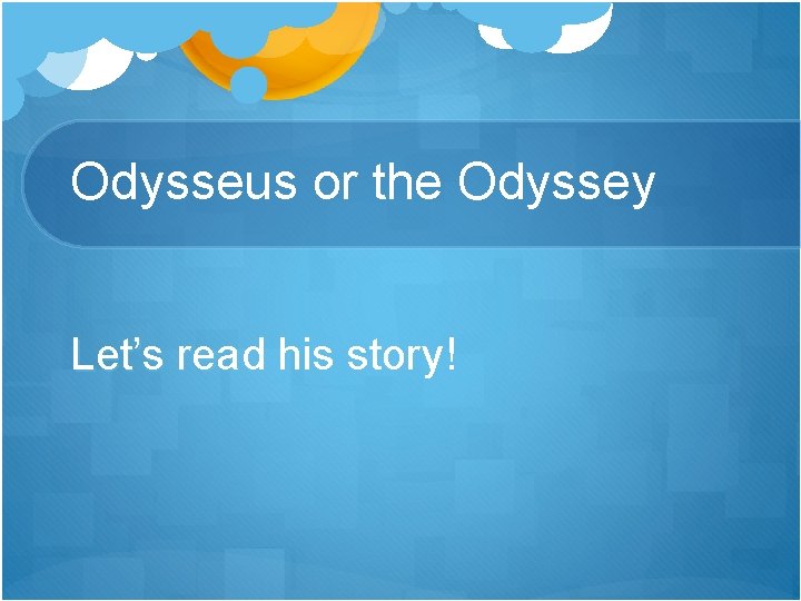 Odysseus or the Odyssey Let’s read his story! 