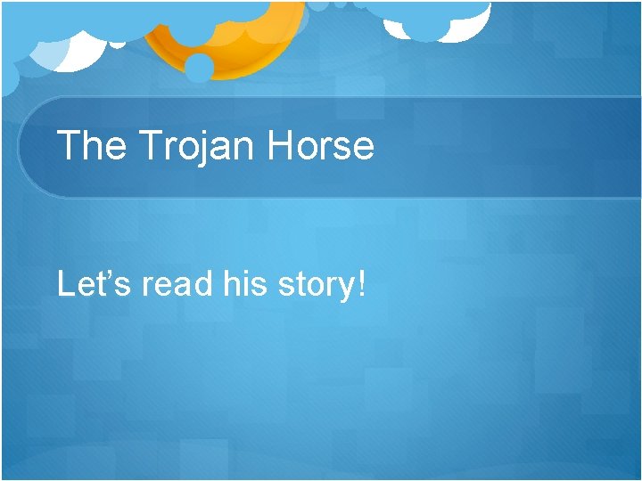 The Trojan Horse Let’s read his story! 