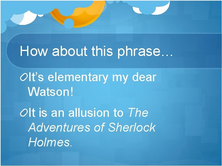 How about this phrase… It’s elementary my dear Watson! It is an allusion to