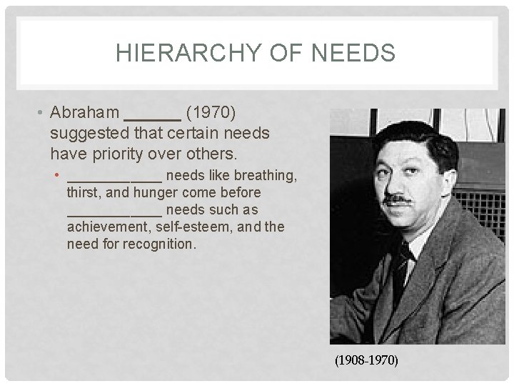 HIERARCHY OF NEEDS • Abraham ______ (1970) suggested that certain needs have priority over