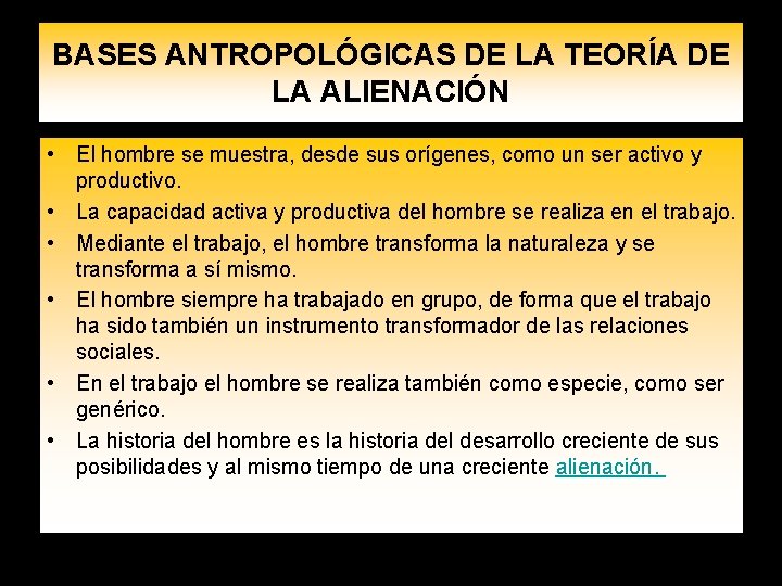 BASES ANTROPOLÓGICAS DE LA TEORÍA DE LA ALIENACIÓN • El hombre se muestra, desde