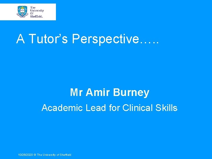 A Tutor’s Perspective…. . Mr Amir Burney Academic Lead for Clinical Skills 10/26/2020 ©