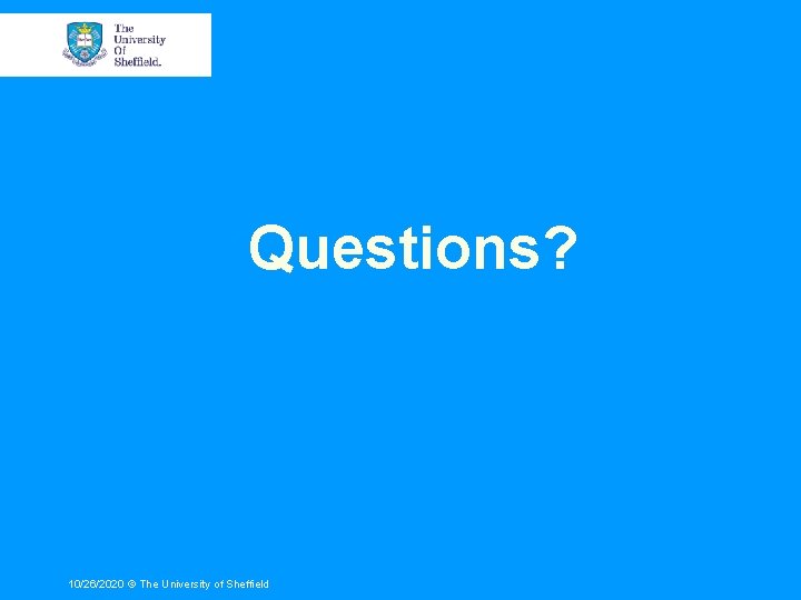 Questions? 10/26/2020 © The University of Sheffield 