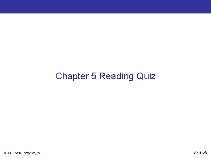 Chapter 5 Reading Quiz © 2013 Pearson Education, Inc. Slide 5 -8 