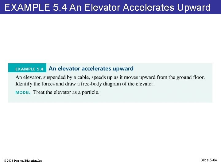 EXAMPLE 5. 4 An Elevator Accelerates Upward © 2013 Pearson Education, Inc. Slide 5