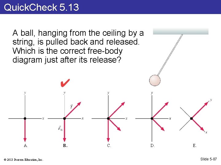 Quick. Check 5. 13 A ball, hanging from the ceiling by a string, is