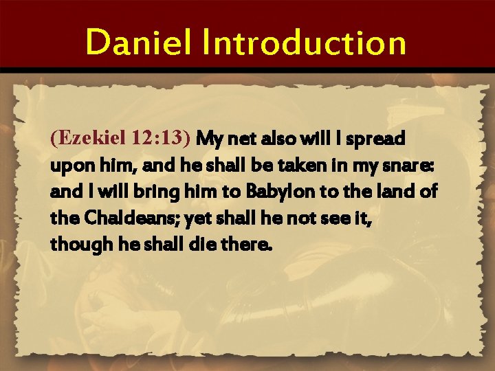 Daniel Introduction (Ezekiel 12: 13) My net also will I spread upon him, and