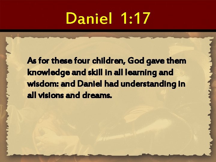 Daniel 1: 17 As for these four children, God gave them knowledge and skill Daniel 1: 17 As for these four children, God gave them knowledge and skill