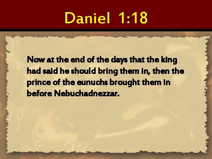 Daniel 1: 18 Now at the end of the days that the king had