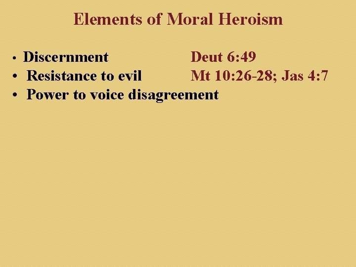 Elements of Moral Heroism Discernment Deut 6: 49 • Resistance to evil Mt 10: