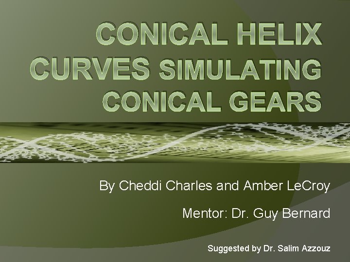 CONICAL HELIX CURVES SIMULATING CONICAL GEARS By Cheddi Charles and Amber Le. Croy Mentor: