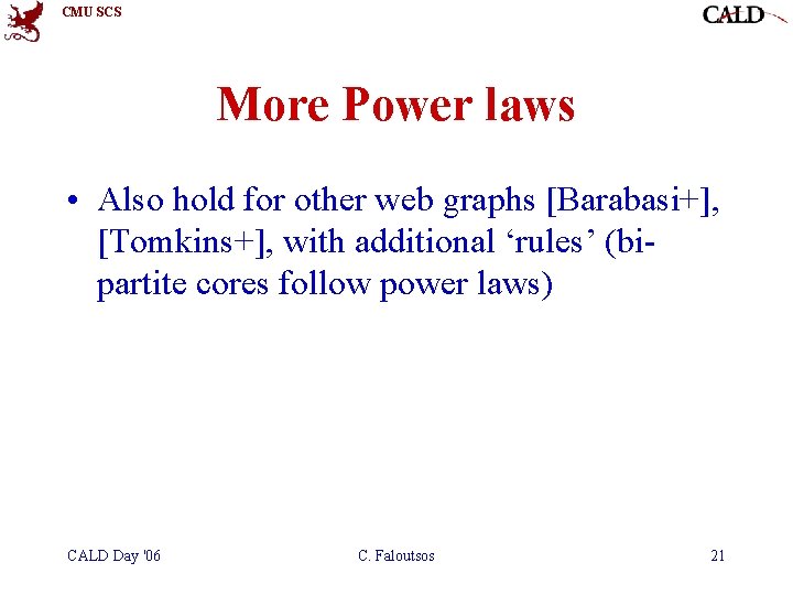 CMU SCS More Power laws • Also hold for other web graphs [Barabasi+], [Tomkins+],