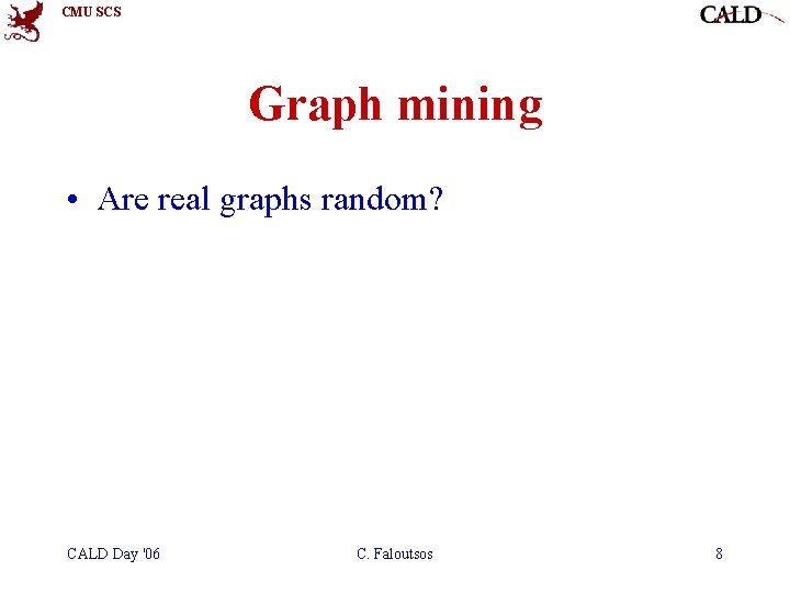 CMU SCS Graph mining • Are real graphs random? CALD Day '06 C. Faloutsos CMU SCS Graph mining • Are real graphs random? CALD Day '06 C. Faloutsos
