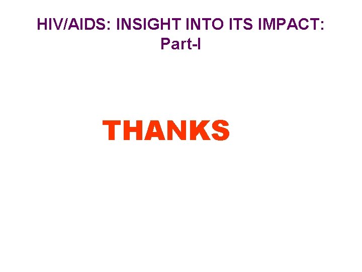 HIV/AIDS: INSIGHT INTO ITS IMPACT: Part-I THANKS 