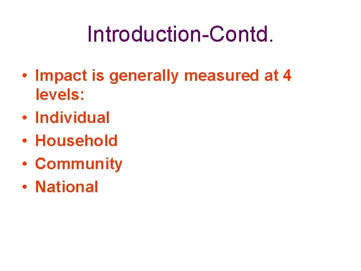 Introduction-Contd. • Impact is generally measured at 4 levels: • Individual • Household •