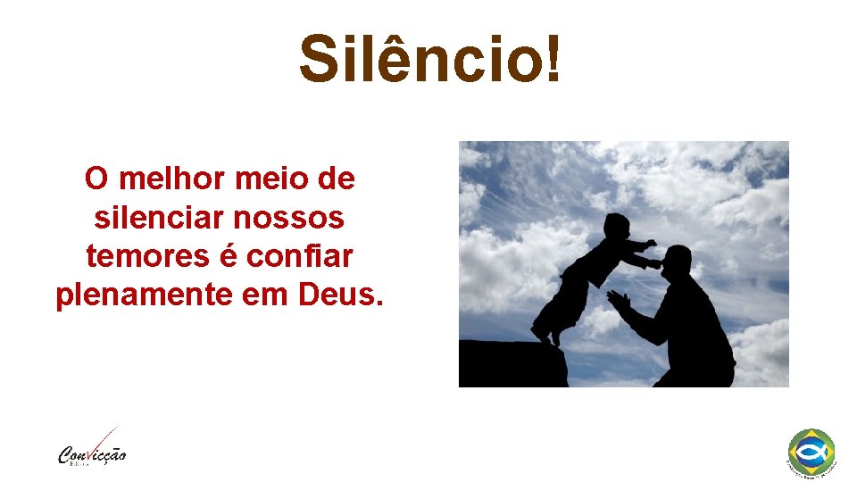 Silêncio! O melhor meio de silenciar nossos temores é confiar plenamente em Deus. 