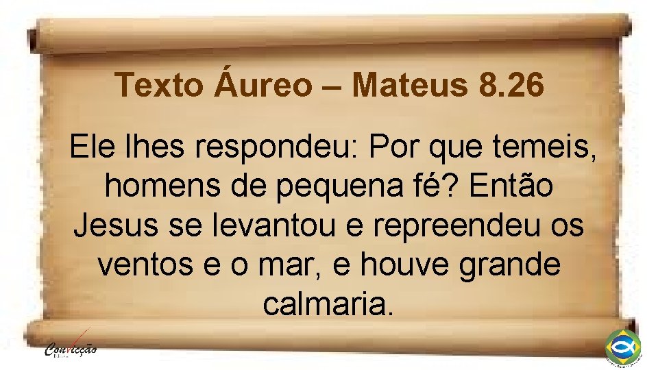 Texto Áureo – Mateus 8. 26 Ele lhes respondeu: Por que temeis, homens de