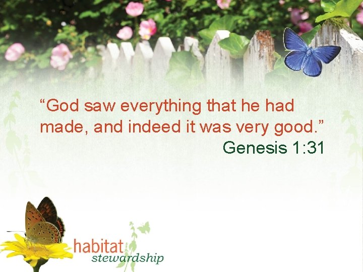 “God saw everything that he had made, and indeed it was very good. ”