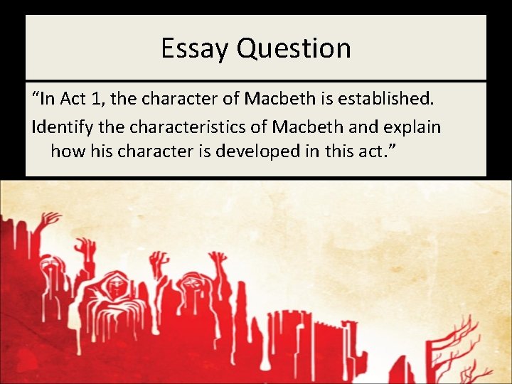 Essay Question “In Act 1, the character of Macbeth is established. Identify the characteristics