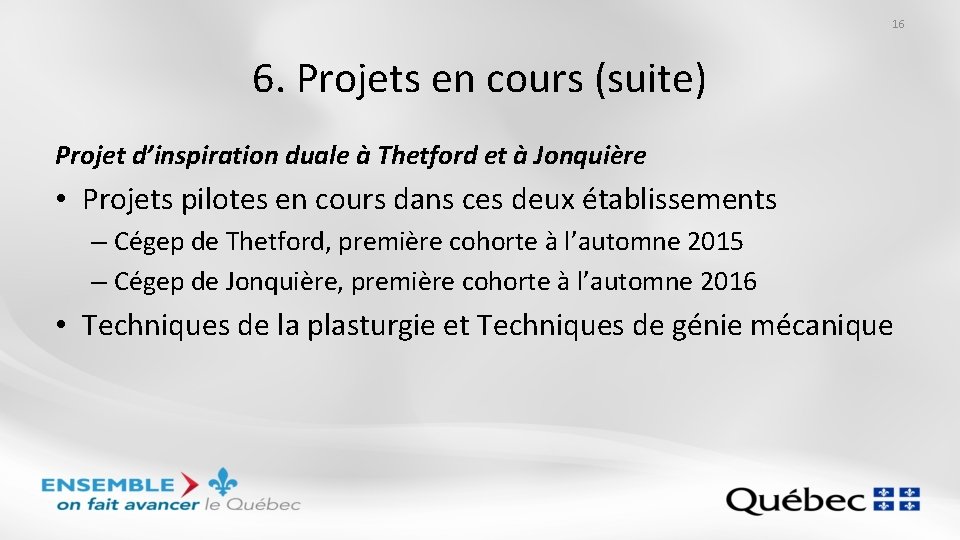 16 6. Projets en cours (suite) Projet d’inspiration duale à Thetford et à Jonquière