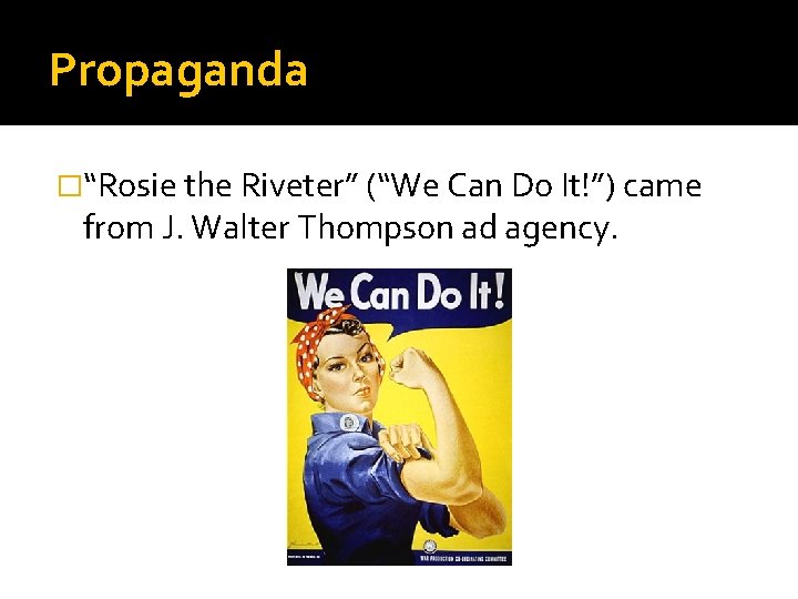 Propaganda �“Rosie the Riveter” (“We Can Do It!”) came from J. Walter Thompson ad