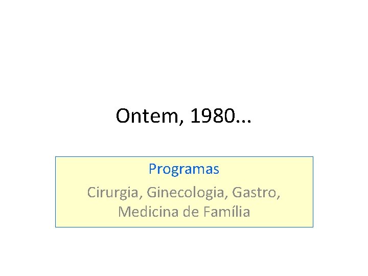 Ontem, 1980. . . Programas Cirurgia, Ginecologia, Gastro, Medicina de Família 