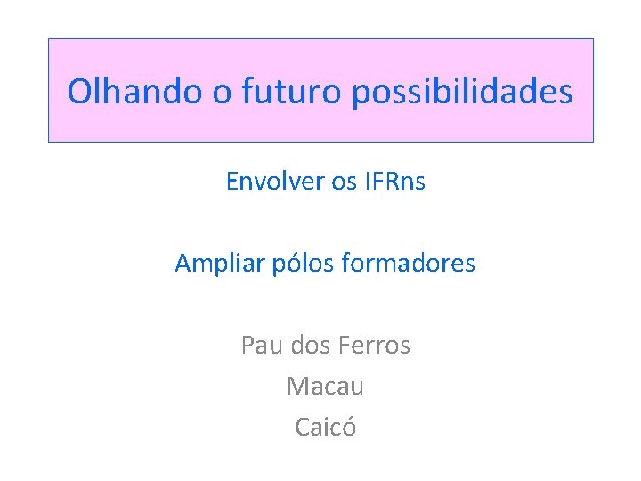 Olhando o futuro possibilidades Envolver os IFRns Ampliar pólos formadores Pau dos Ferros Macau