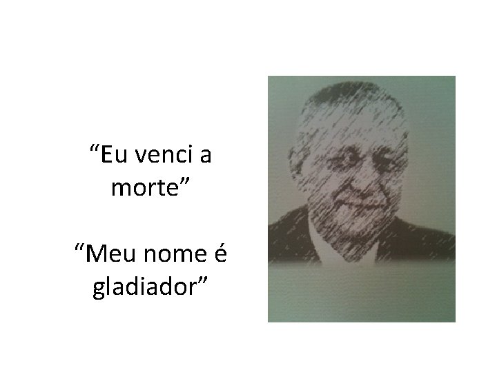 “Eu venci a morte” “Meu nome é gladiador” 