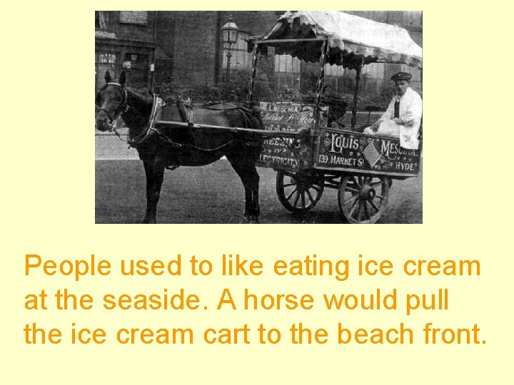 People used to like eating ice cream at the seaside. A horse would pull