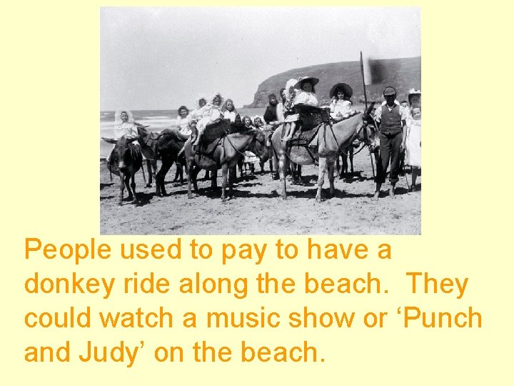 People used to pay to have a donkey ride along the beach. They could