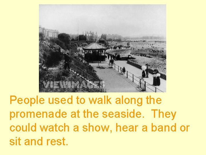 People used to walk along the promenade at the seaside. They could watch a