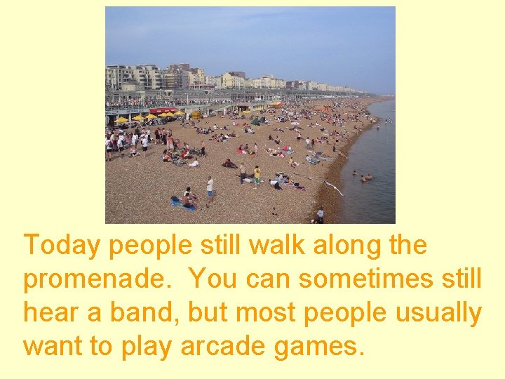 Today people still walk along the promenade. You can sometimes still hear a band,
