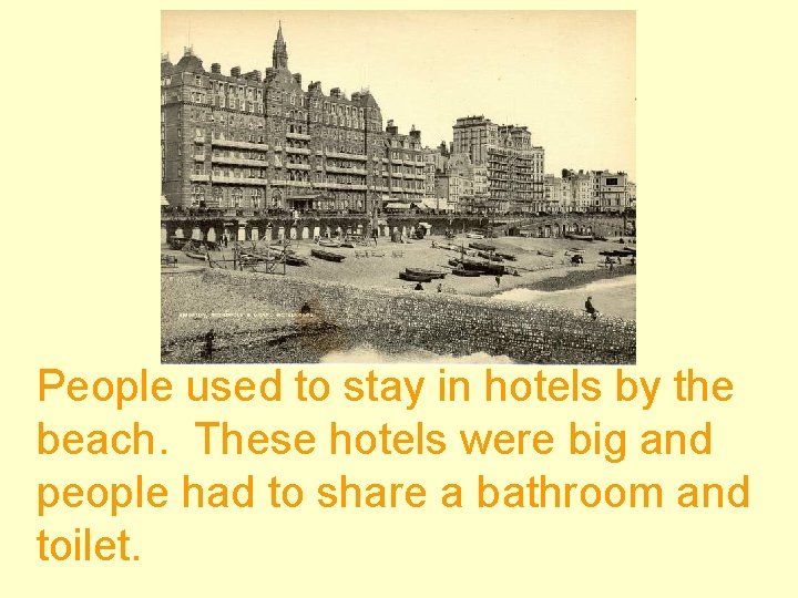 People used to stay in hotels by the beach. These hotels were big and