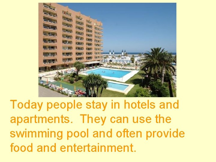 Today people stay in hotels and apartments. They can use the swimming pool and