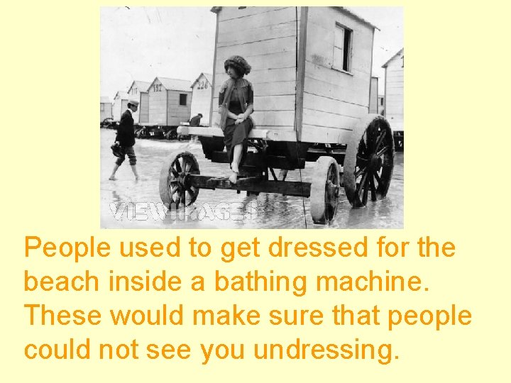 People used to get dressed for the beach inside a bathing machine. These would