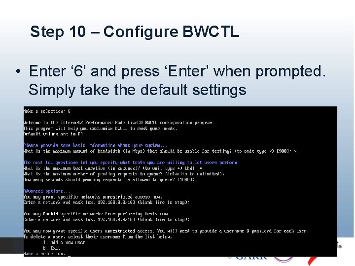 Step 10 – Configure BWCTL • Enter ‘ 6’ and press ‘Enter’ when prompted. Step 10 – Configure BWCTL • Enter ‘ 6’ and press ‘Enter’ when prompted.