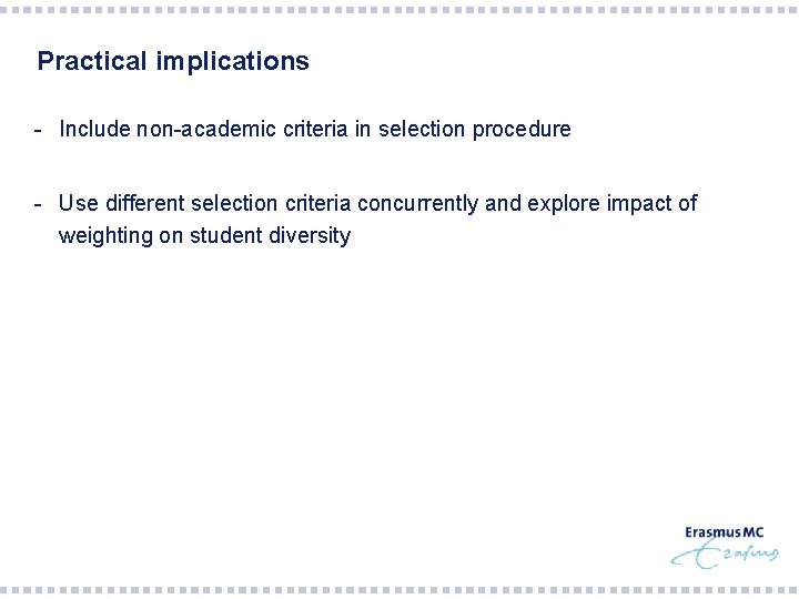 Practical implications - Include non-academic criteria in selection procedure - Use different selection criteria