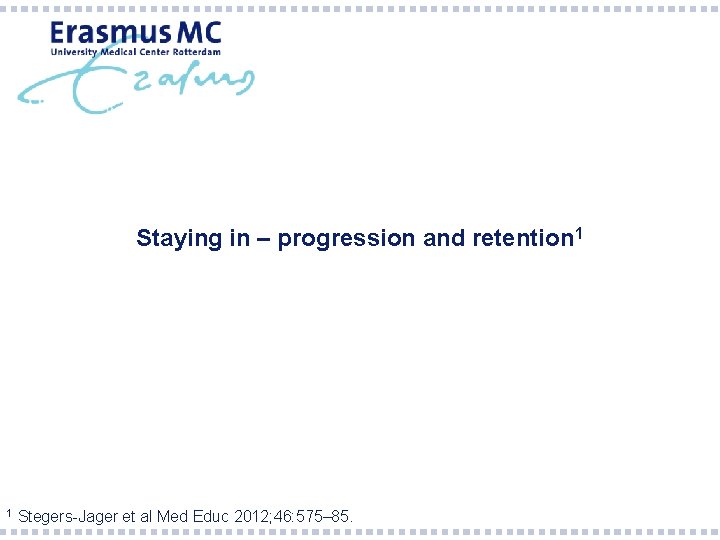 Staying in – progression and retention 1 1 Stegers-Jager et al Med Educ 2012;