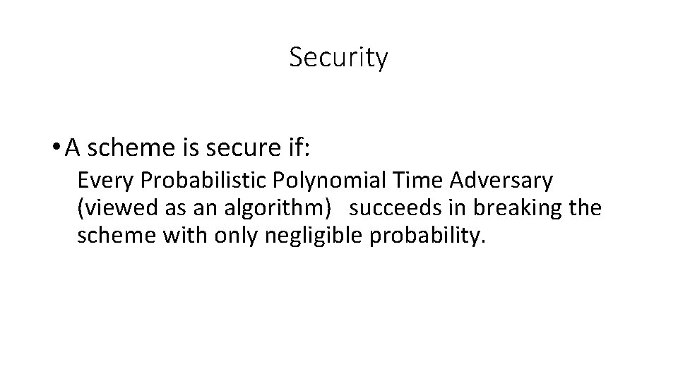 Security • A scheme is secure if: Every Probabilistic Polynomial Time Adversary (viewed as