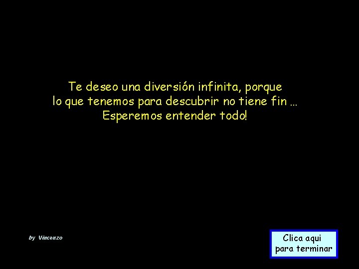 Te deseo una diversión infinita, porque lo que tenemos para descubrir no tiene fin