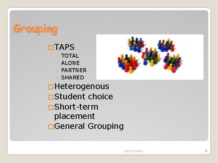 Grouping �TAPS ◦ ◦ TOTAL ALONE PARTNER SHARED �Heterogenous �Student choice �Short-term placement �General