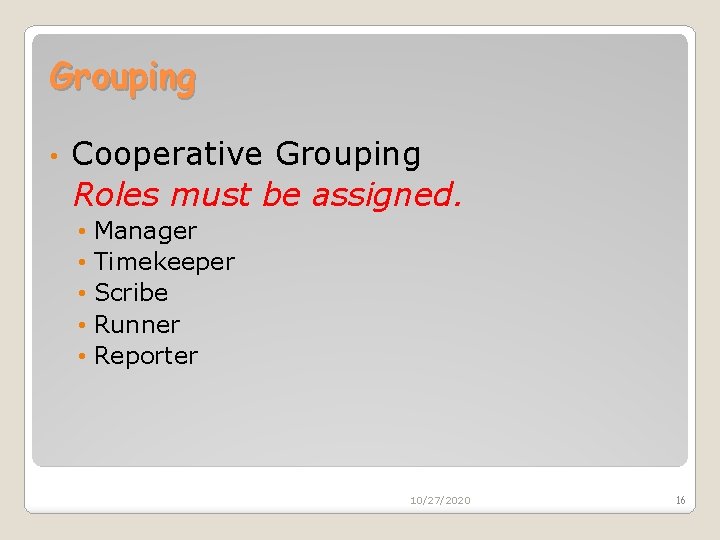 Grouping • Cooperative Grouping Roles must be assigned. • Manager • Timekeeper • Scribe