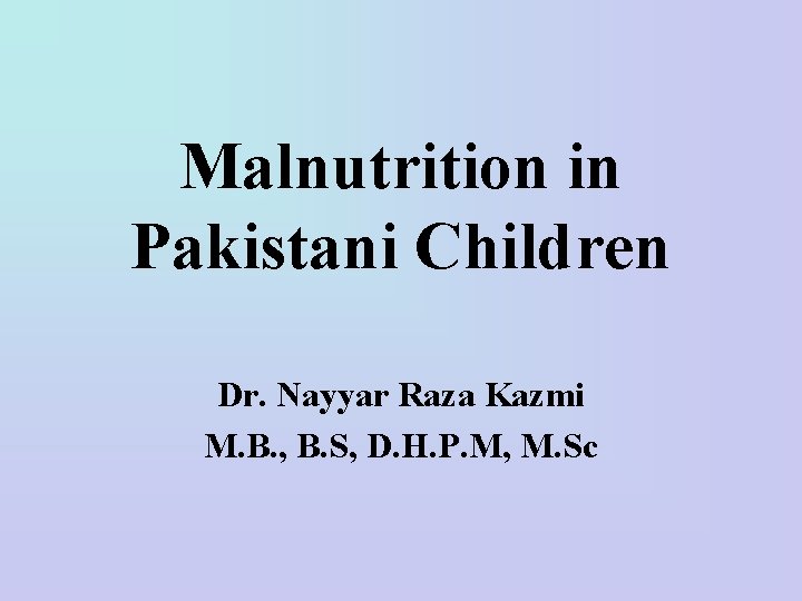 Malnutrition in Pakistani Children Dr. Nayyar Raza Kazmi M. B. , B. S, D.